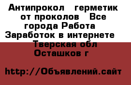 Антипрокол - герметик от проколов - Все города Работа » Заработок в интернете   . Тверская обл.,Осташков г.